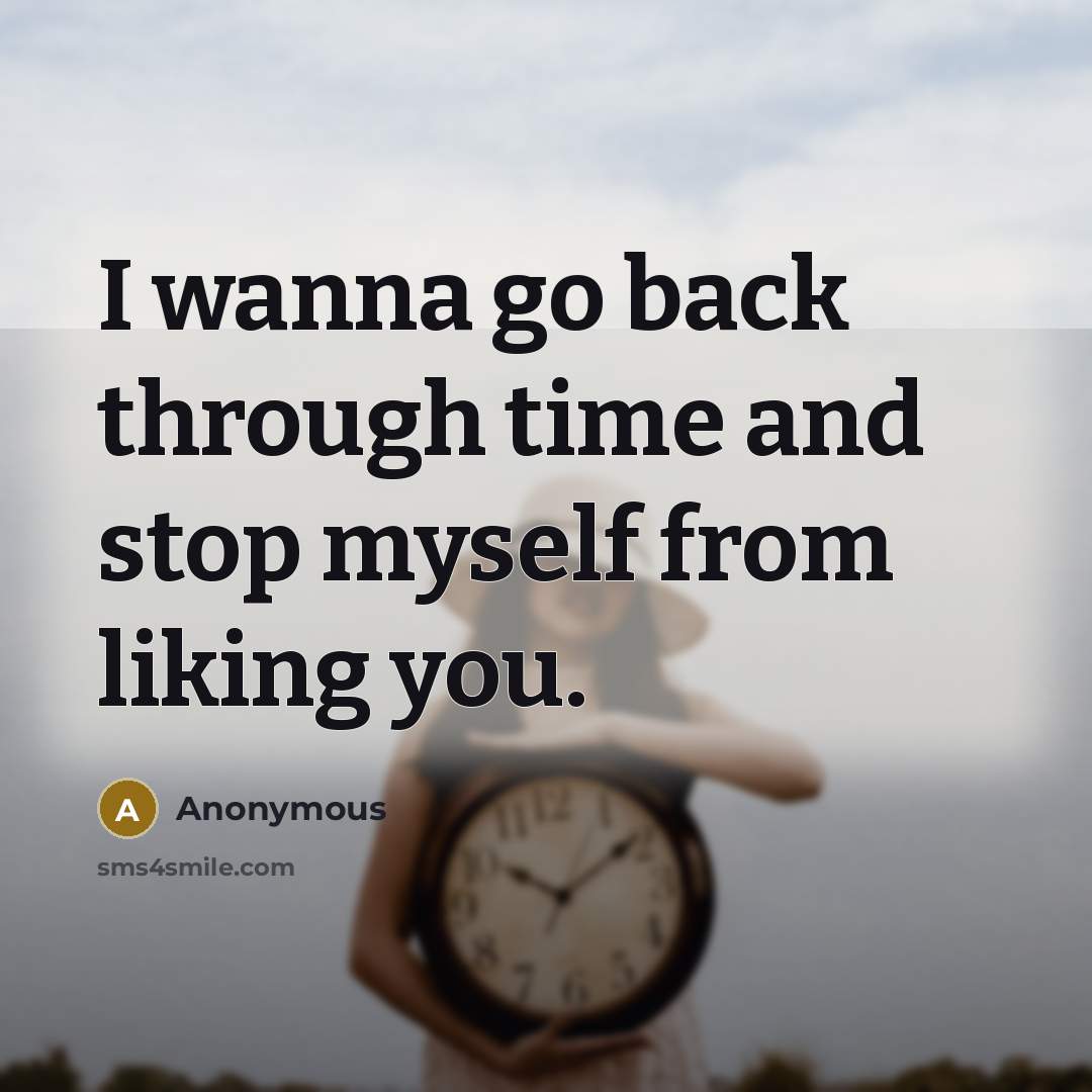 “I wanna go back through time and stop myself from liking you.” quote by Anonymous