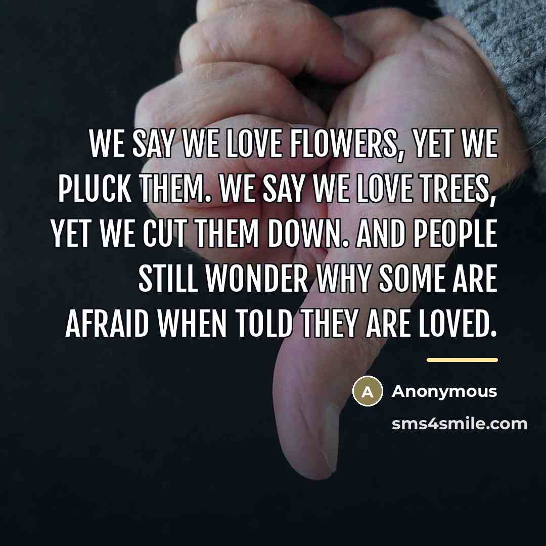“We say we love flowers, yet we pluck them. We…” quote by Anonymous