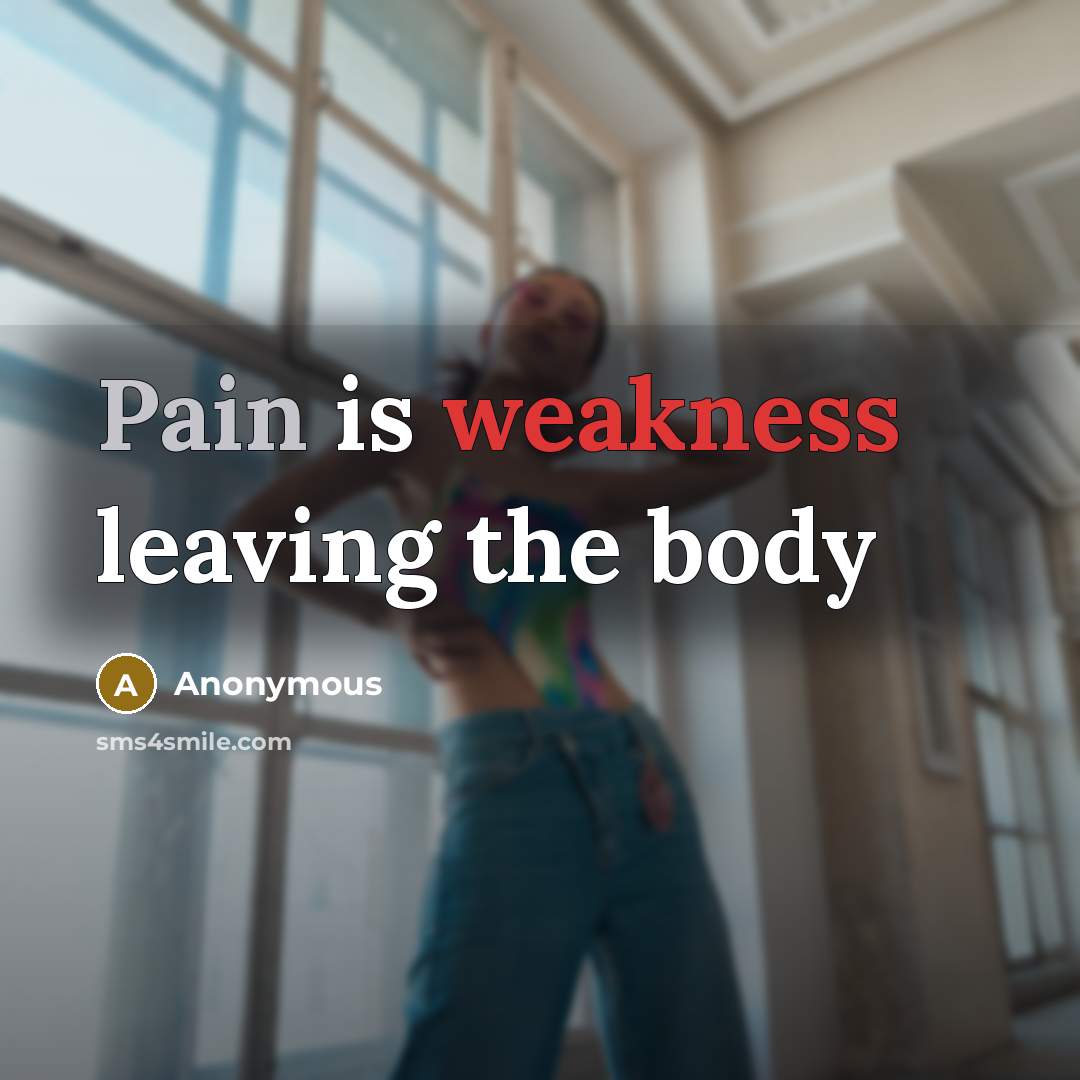 “Pain is weakness leaving the body…” quote by Anonymous
