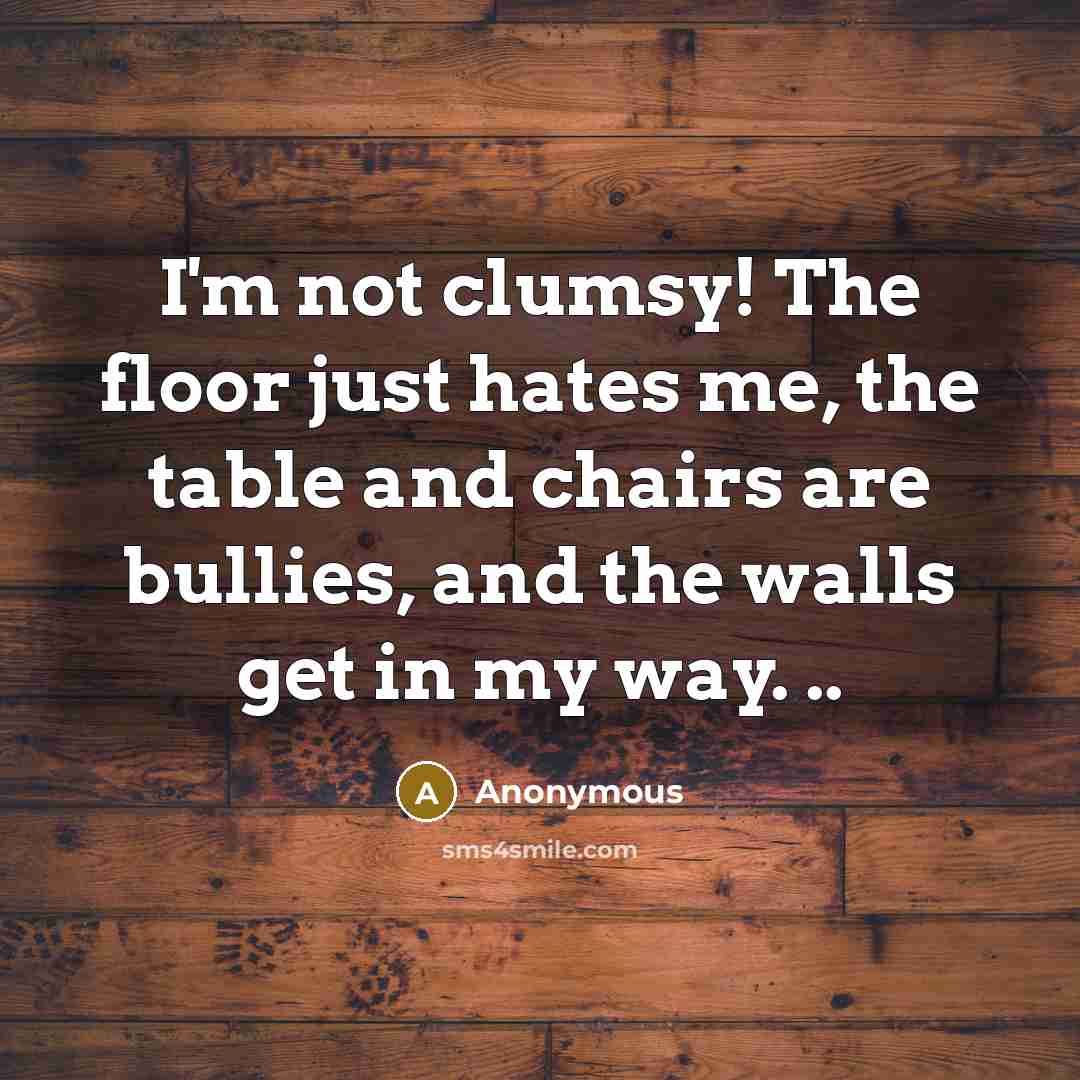 “I'm not clumsy! The floor just hates me, the table…” quote by Anonymous