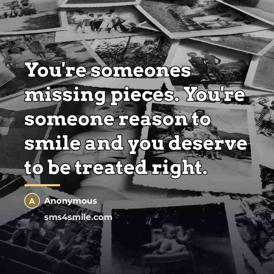 “You're someones missing pieces. You're someone reason to smile and…” quote by Anonymous
