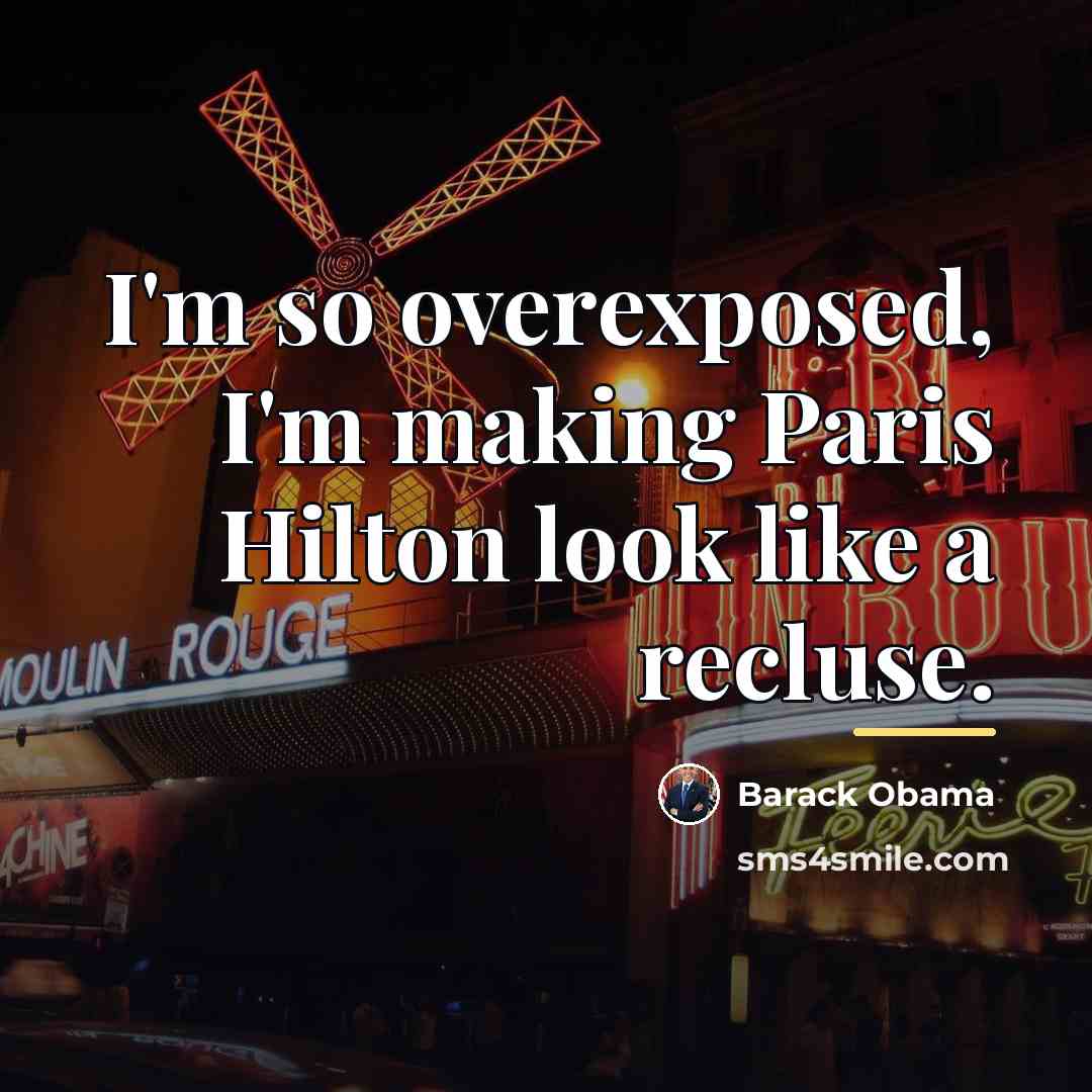 “I'm so overexposed, I'm making Paris Hilton look like a…” quote by Barack Obama
