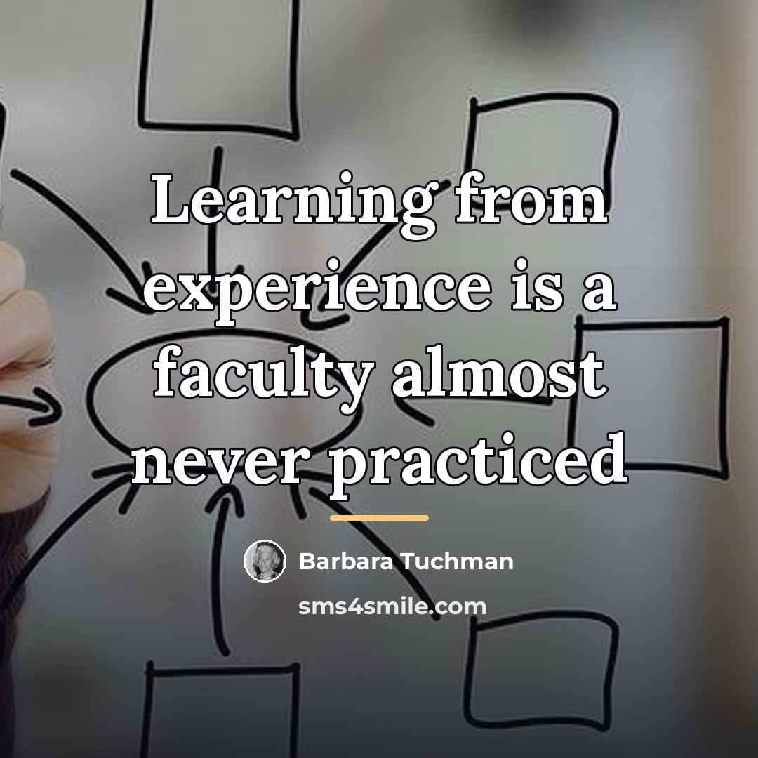 “Learning from experience is a faculty almost never practiced…” quote by Barbara Tuchman