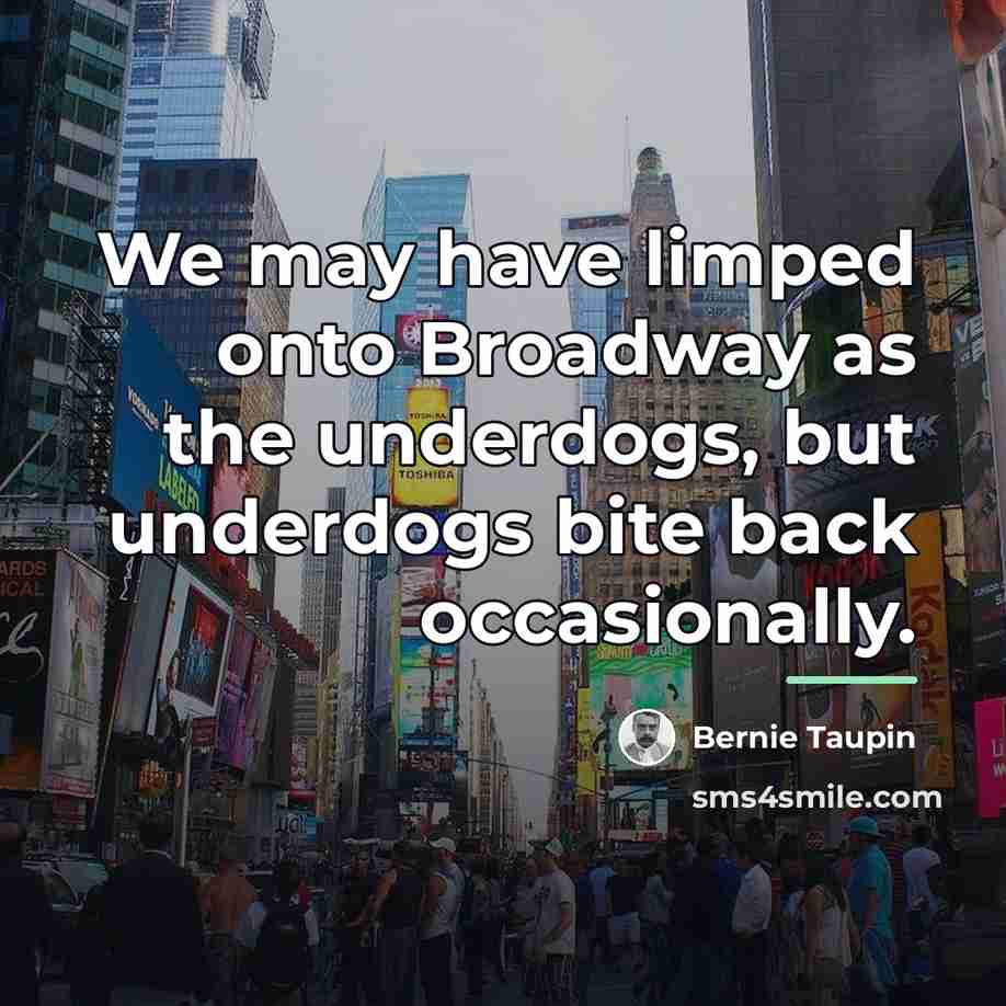 “We may have limped onto Broadway as the underdogs, but…” quote by Bernie Taupin