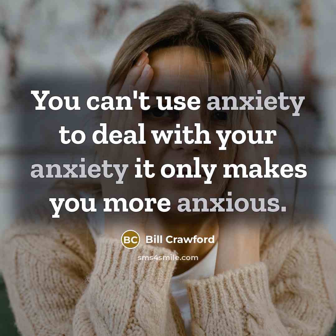 “You can't use anxiety to deal with your anxiety it…” quote by Bill Crawford