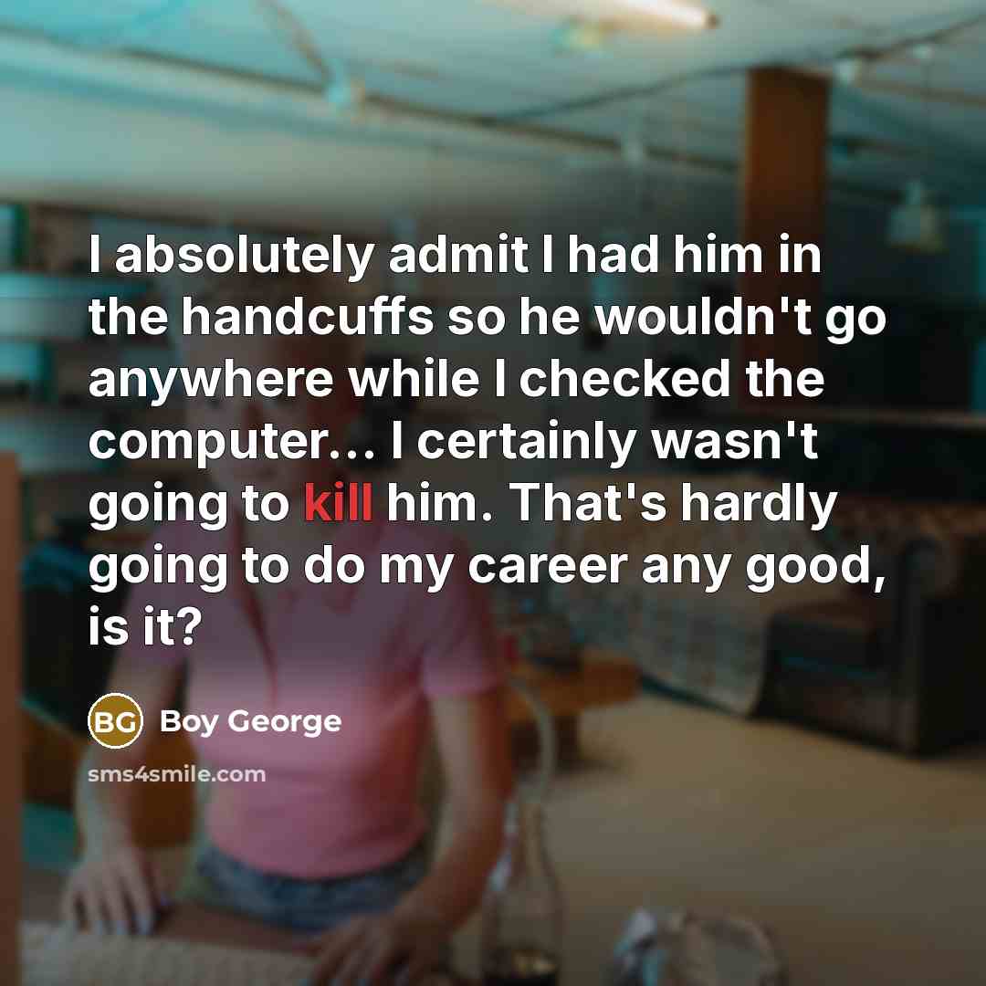 “I absolutely admit I had him in the handcuffs so…” quote by Boy George
