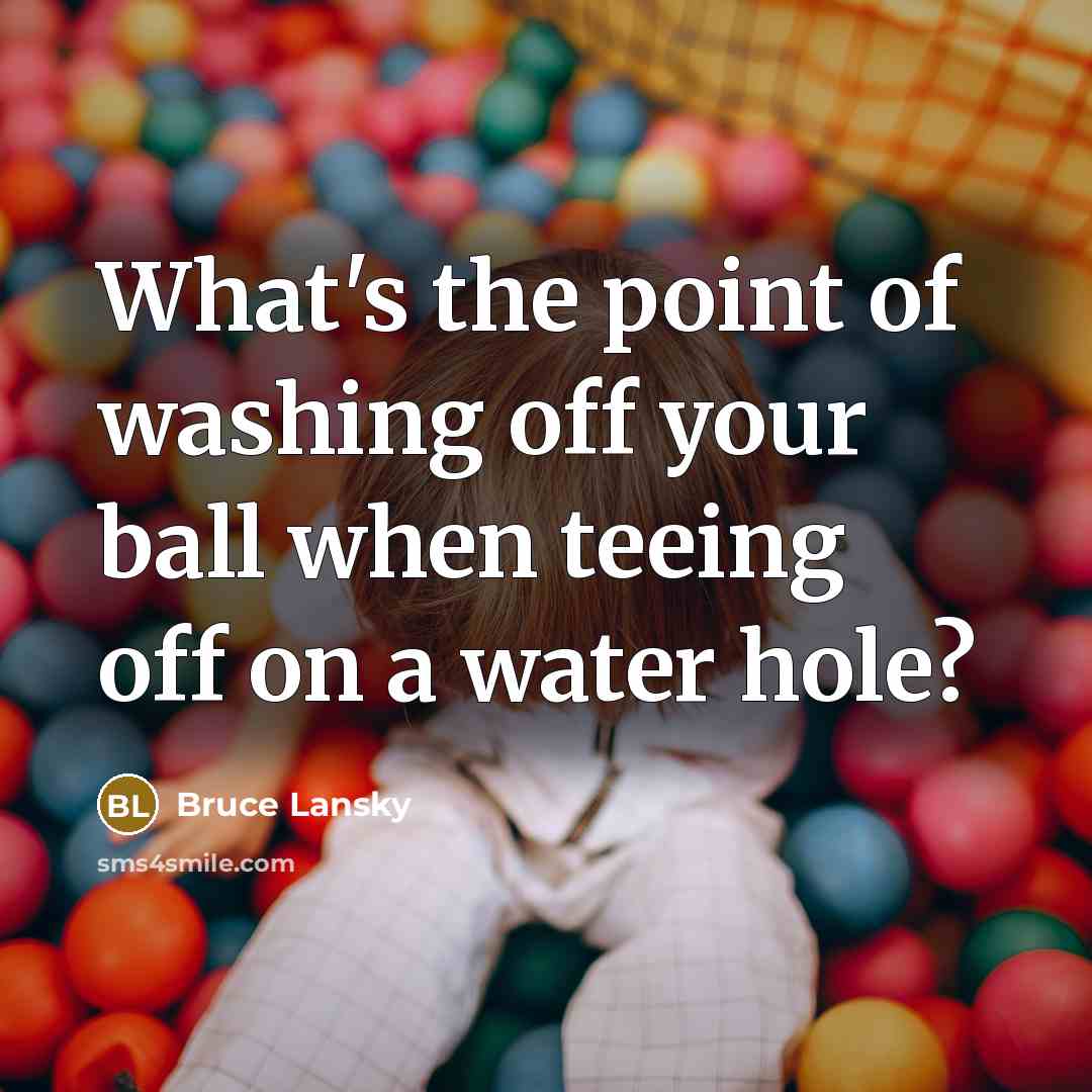 “What's the point of washing off your ball when teeing…” quote by Bruce Lansky