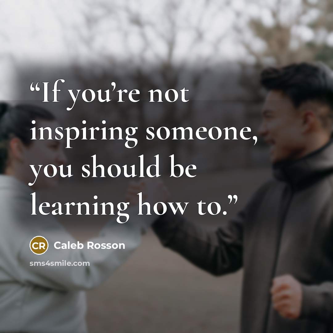 “If you’re not inspiring someone, you should be learning how to.” quote by Caleb Rosson