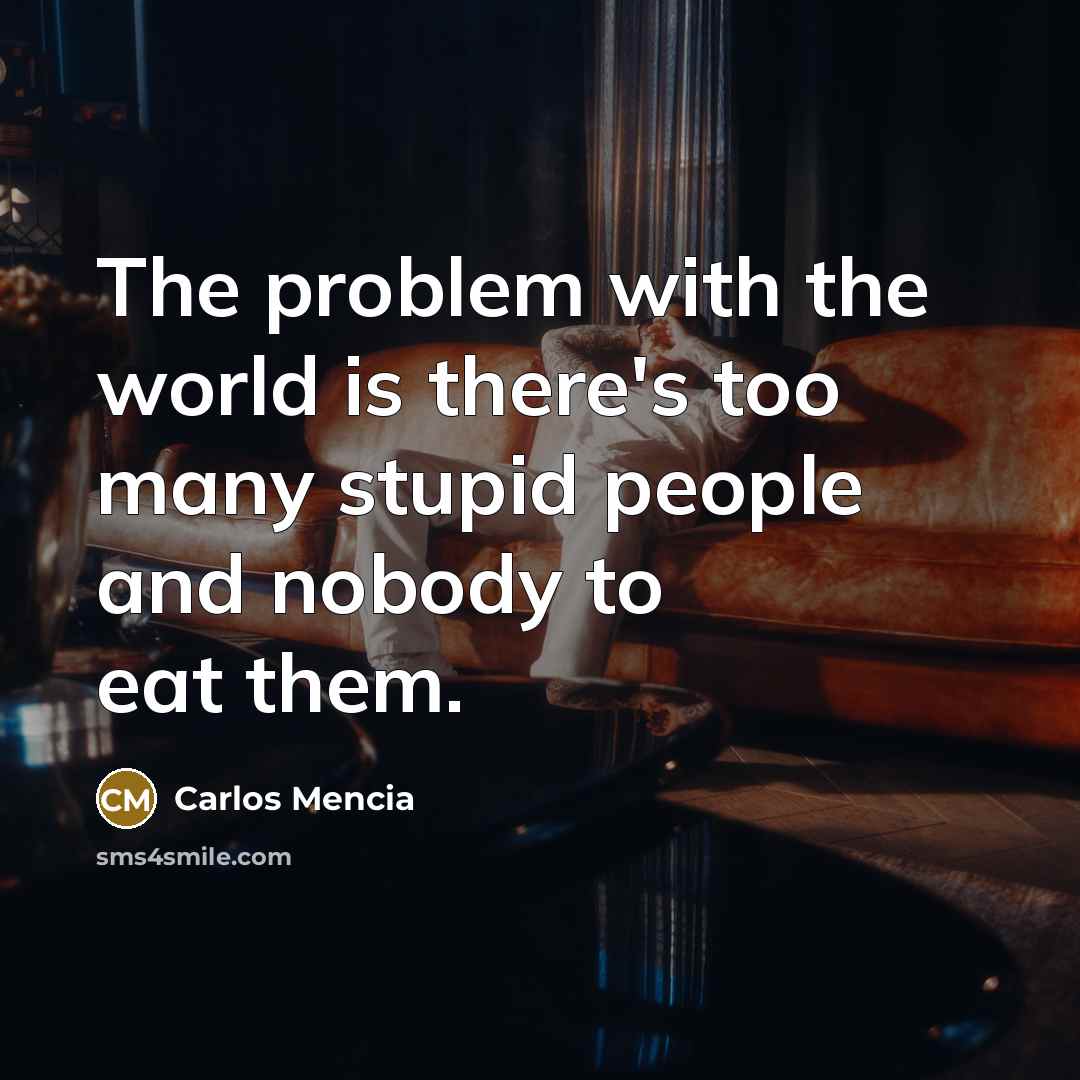 “The problem with the world is there's too many stupid…” quote by Carlos Mencia