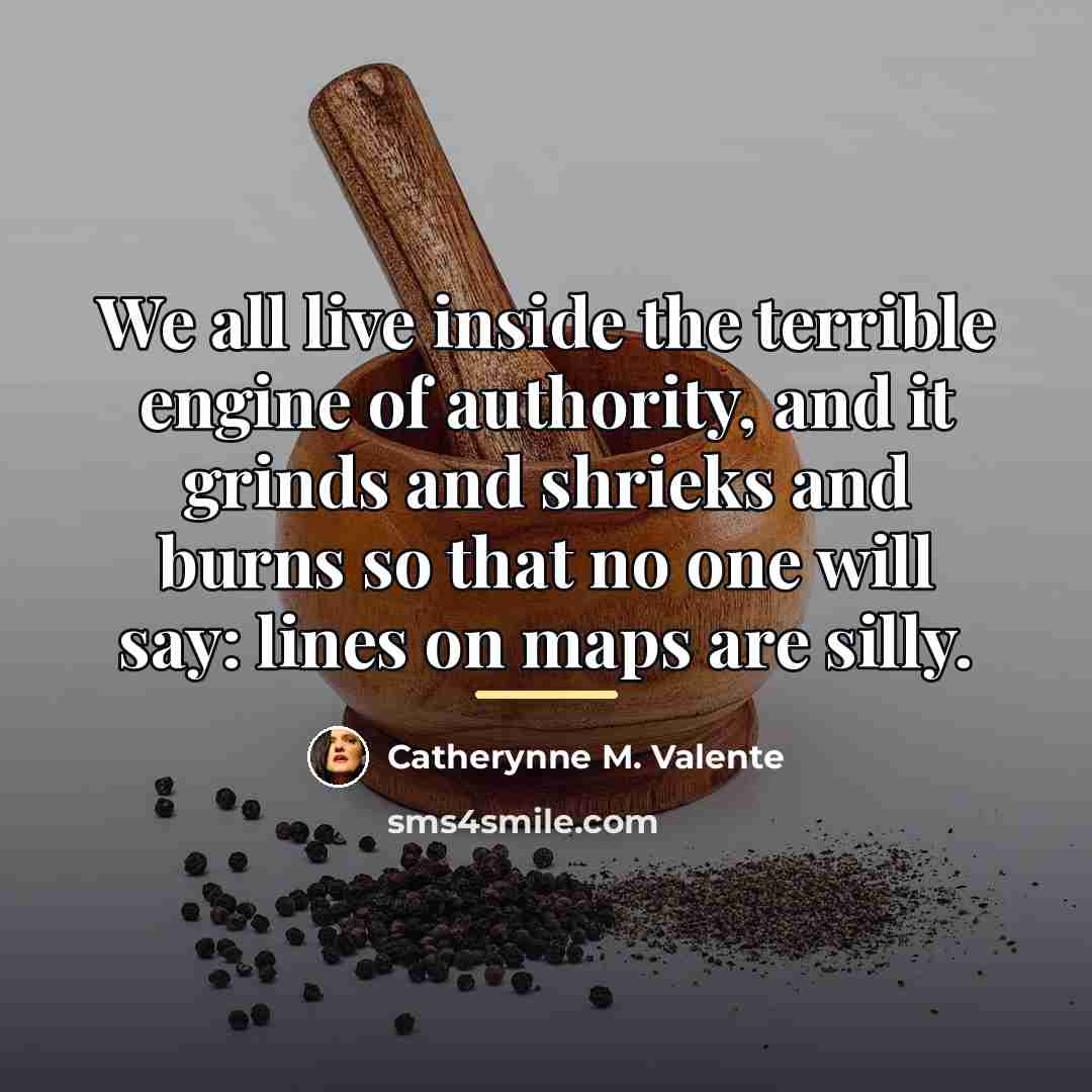 “We all live inside the terrible engine of authority, and…” quote by Catherynne M. Valente