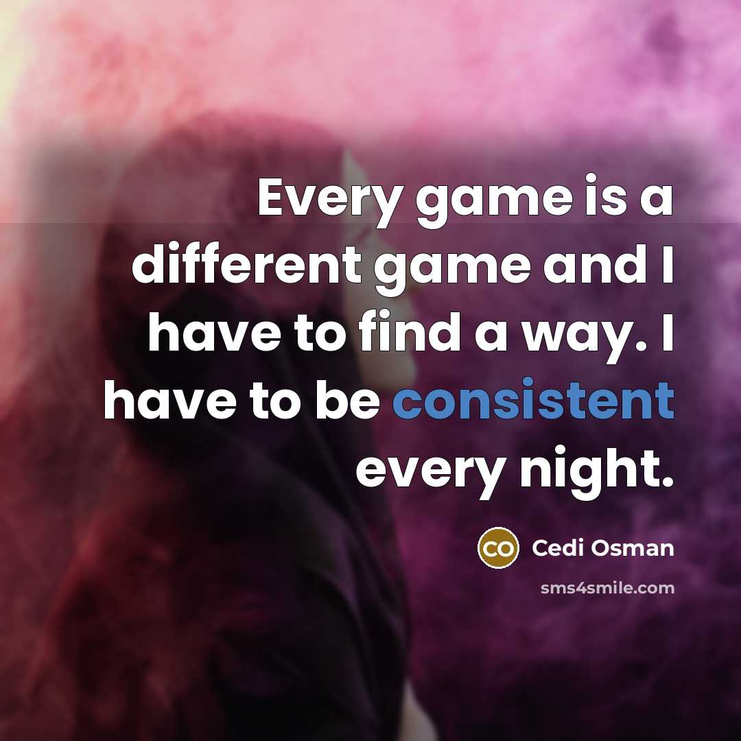 “Every game is a different game and I have to find a way. I have to be consistent every night.” quote by Cedi Osman