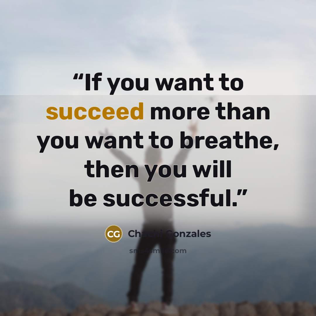 “If you want to succeed more than you want to breathe, then you will be successful.” quote by Chachi Gonzales