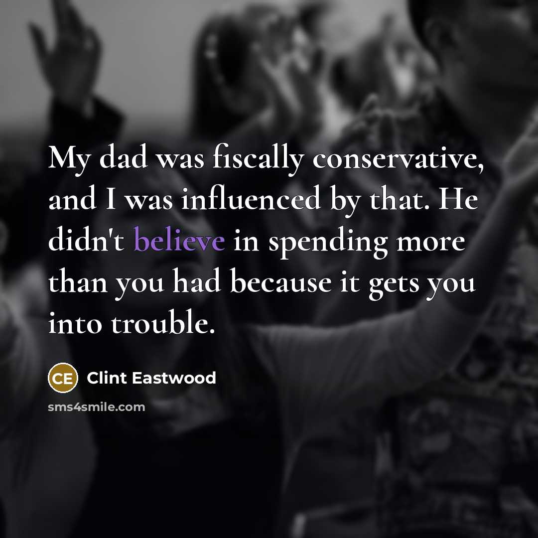“My dad was fiscally conservative, and I was influenced by…” quote by Clint Eastwood