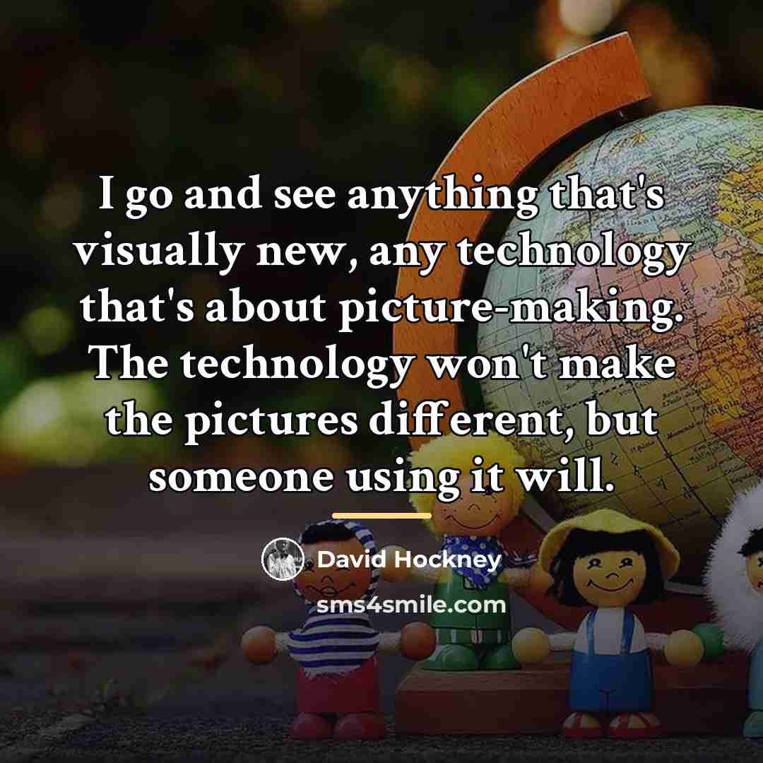 “I go and see anything that's visually new, any technology…” quote by David Hockney