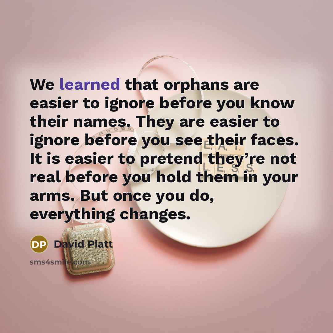 “We learned that orphans are easier to ignore before you…” quote by David Platt