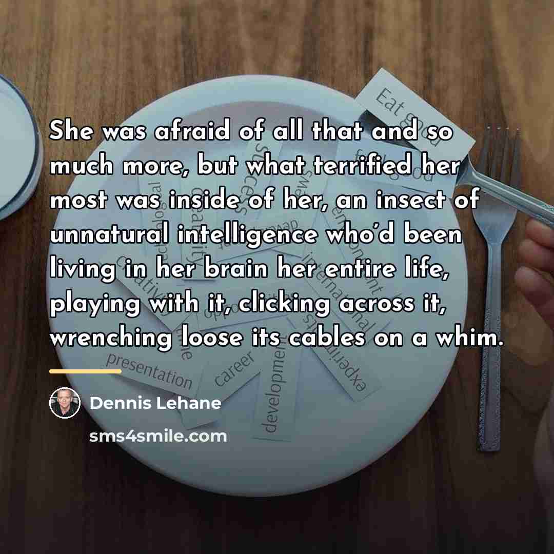 “She was afraid of all that and so much more,…” quote by Dennis Lehane