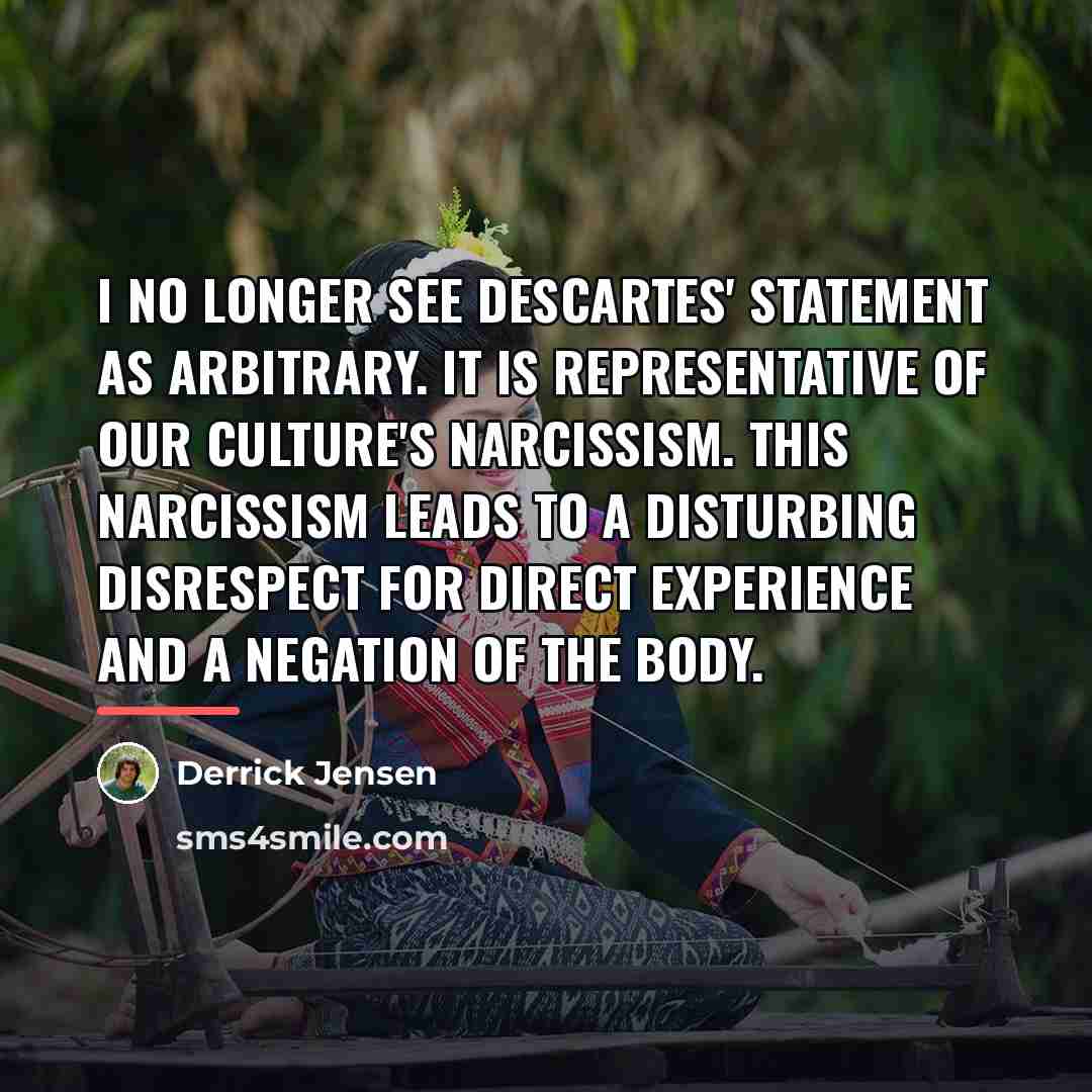 “I no longer see Descartes' statement as arbitrary. It is…” quote by Derrick Jensen