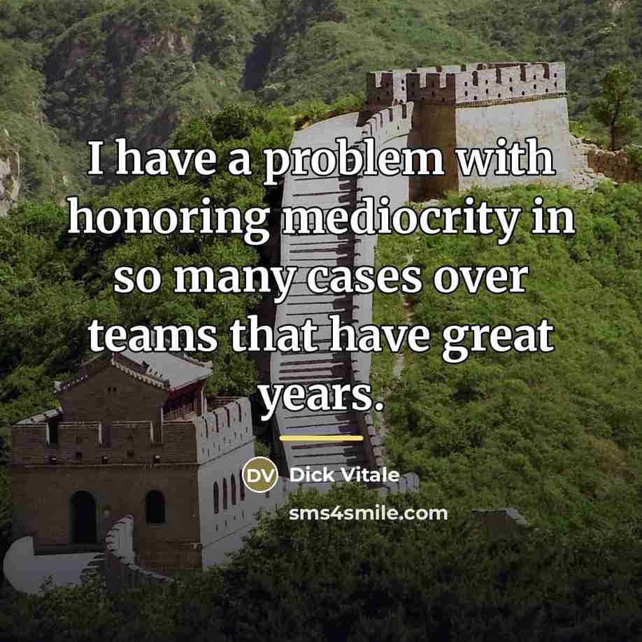 “I have a problem with honoring mediocrity in so many…” quote by Dick Vitale