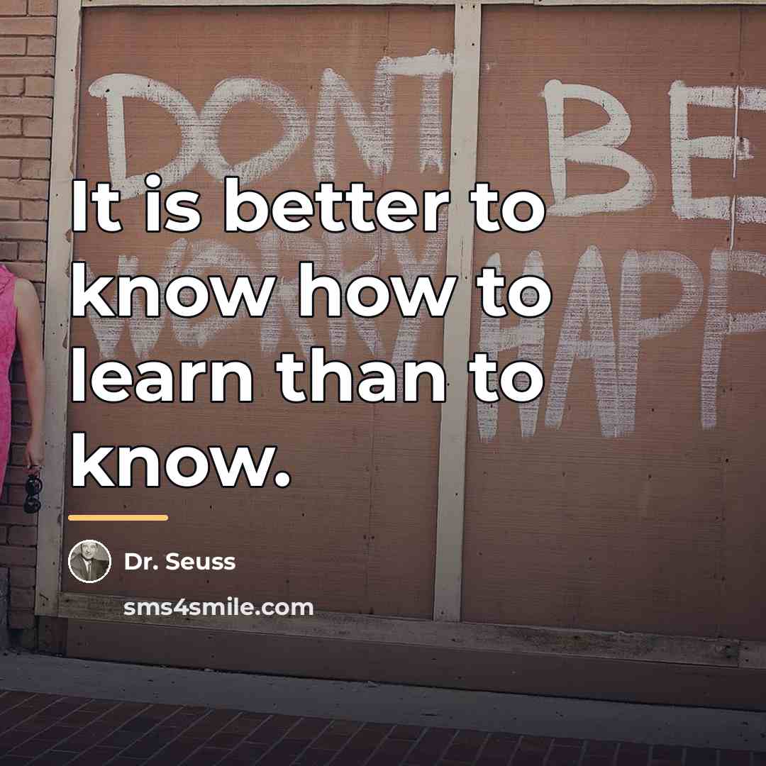 “It is better to know how to learn than to…” quote by Dr. Seuss