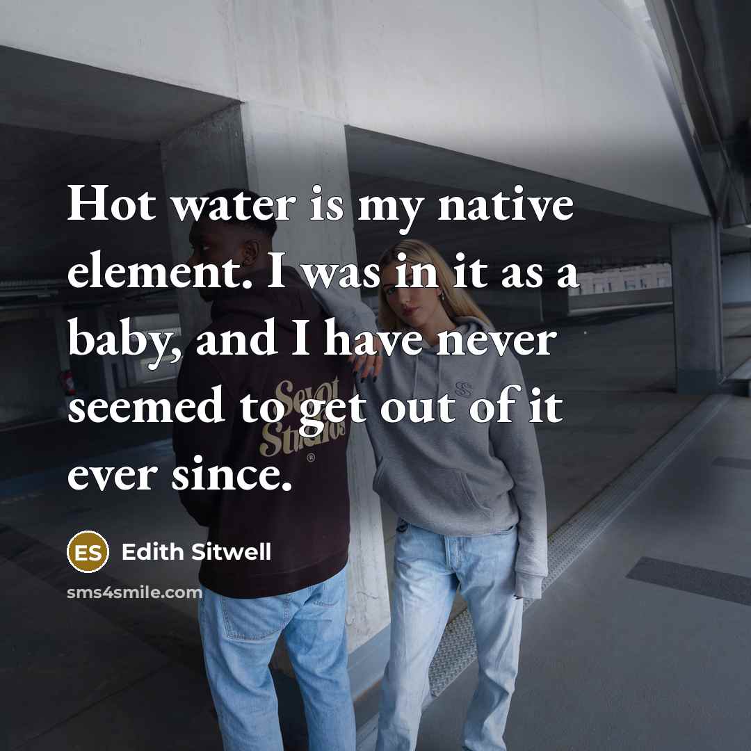 “Hot water is my native element. I was in it…” quote by Edith Sitwell
