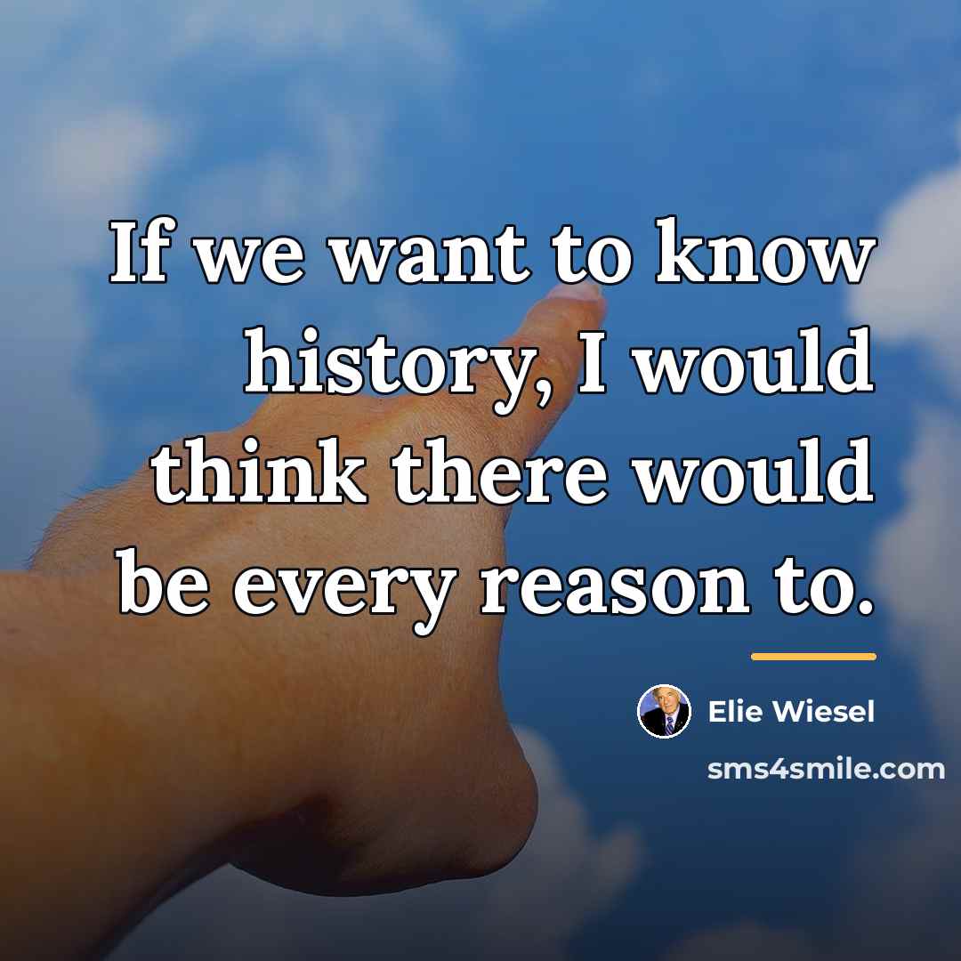 “If we want to know history, I would think there…” quote by Elie Wiesel