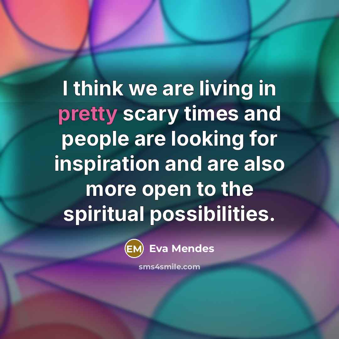 “I think we are living in pretty scary times and…” quote by Eva Mendes