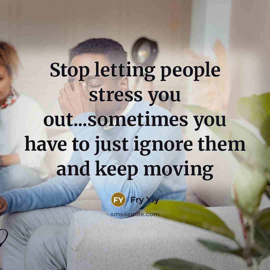 “Stop letting people stress you out...sometimes you have to just ignore them and keep moving” quote by Fry Yiy