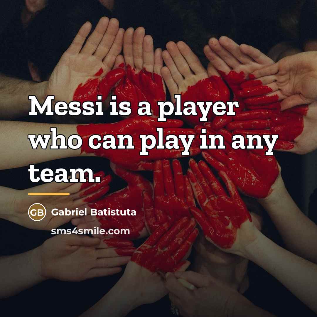 “Messi is a player who can play in any team.…” quote by Gabriel Batistuta