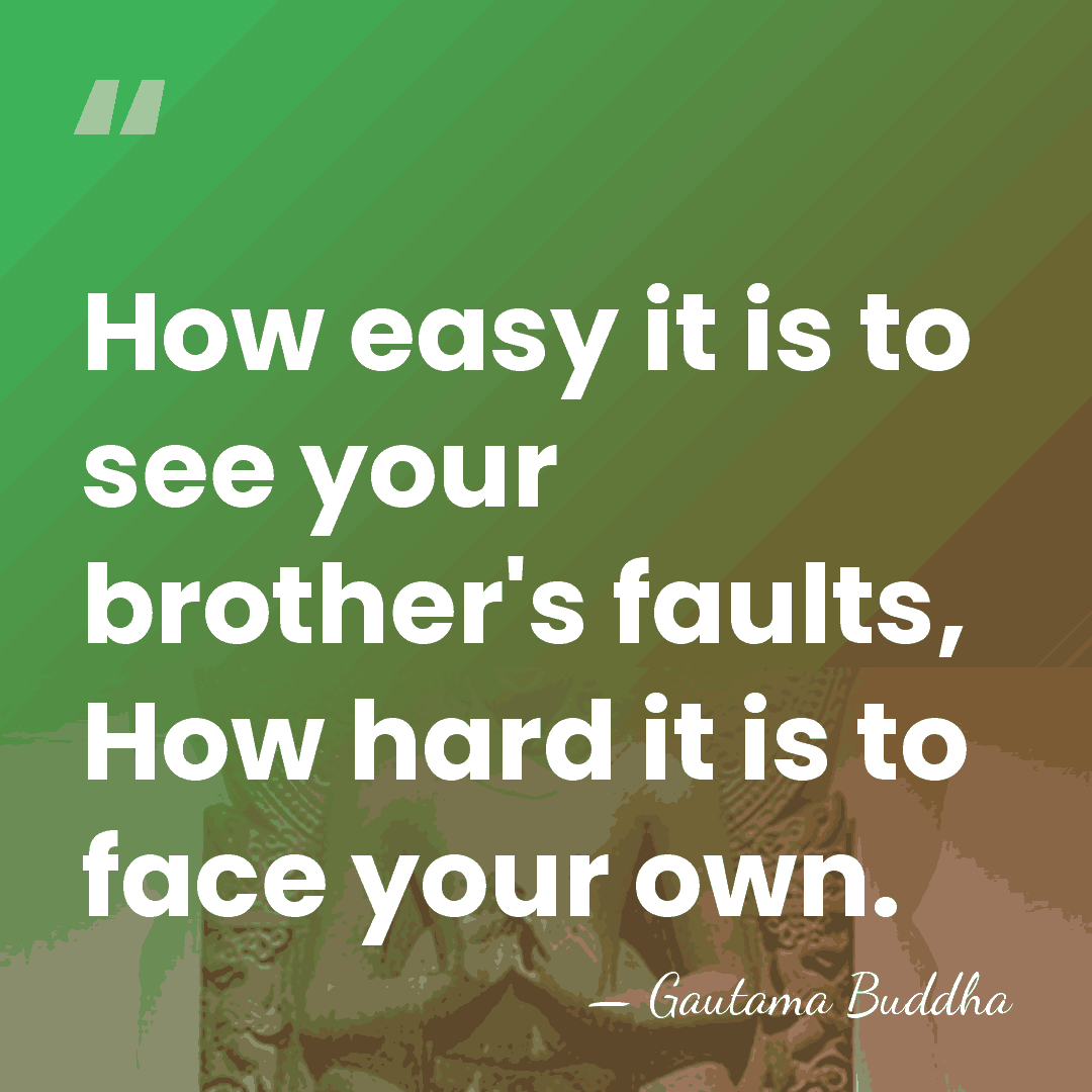 How easy it is to see your brother's faults, How hard it&hellip; - Gautama Buddha