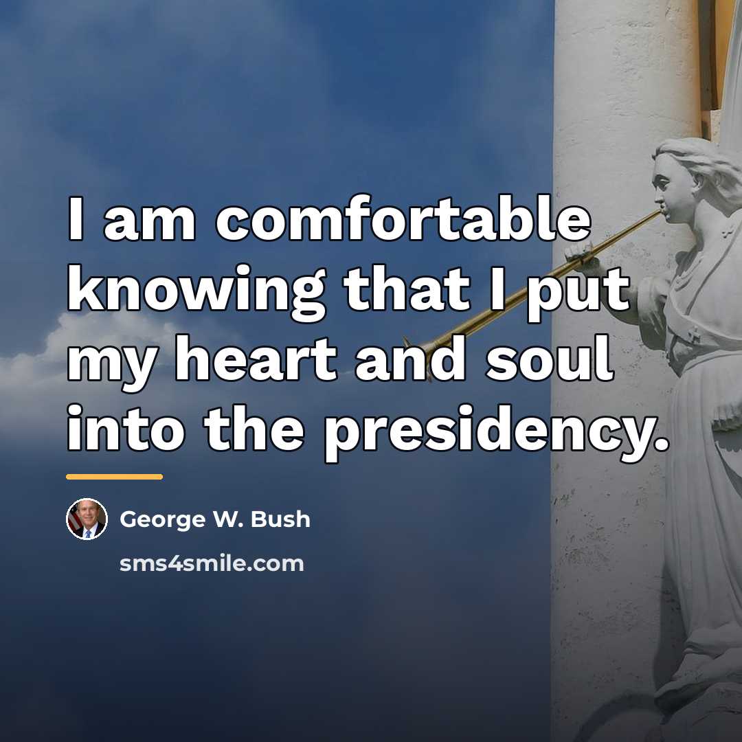 “I am comfortable knowing that I put my heart and…” quote by George W. Bush