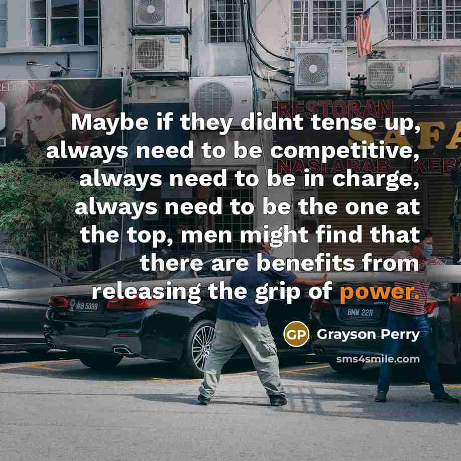 “Maybe if they didnt tense up, always need to be…” quote by Grayson Perry