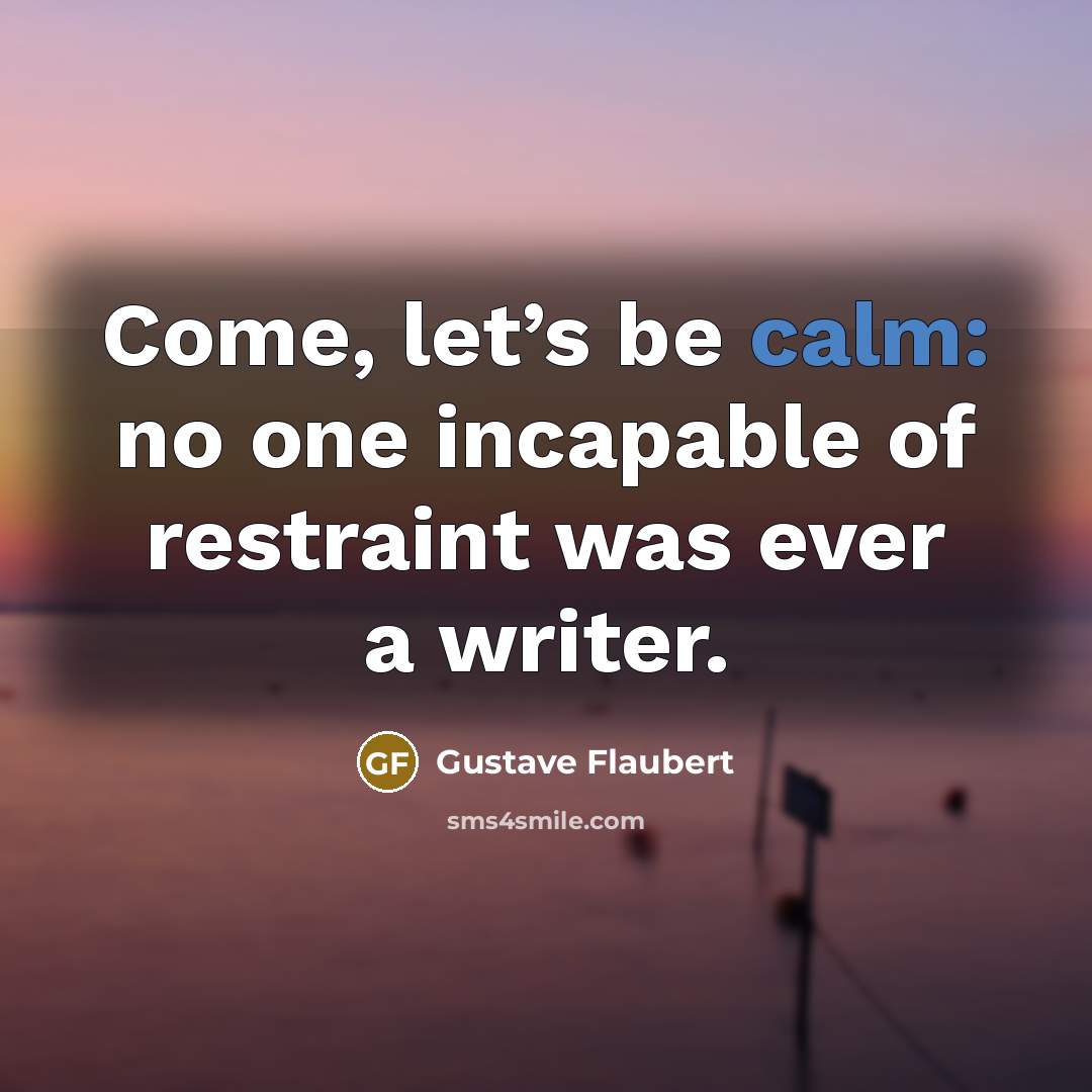 “Come, let’s be calm: no one incapable of restraint was…” quote by Gustave Flaubert