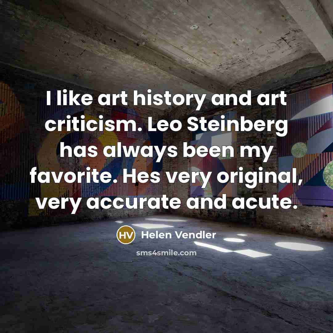 “I like art history and art criticism. Leo Steinberg has…” quote by Helen Vendler