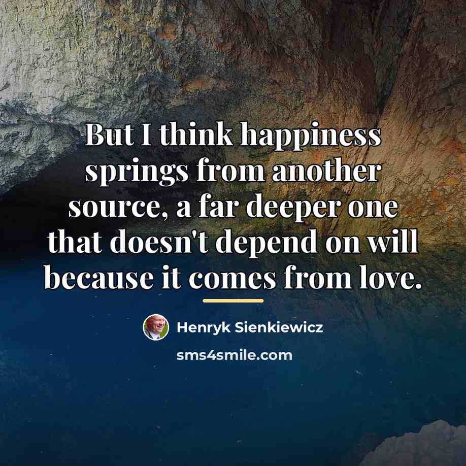 “But I think happiness springs from another source, a far…” quote by Henryk Sienkiewicz