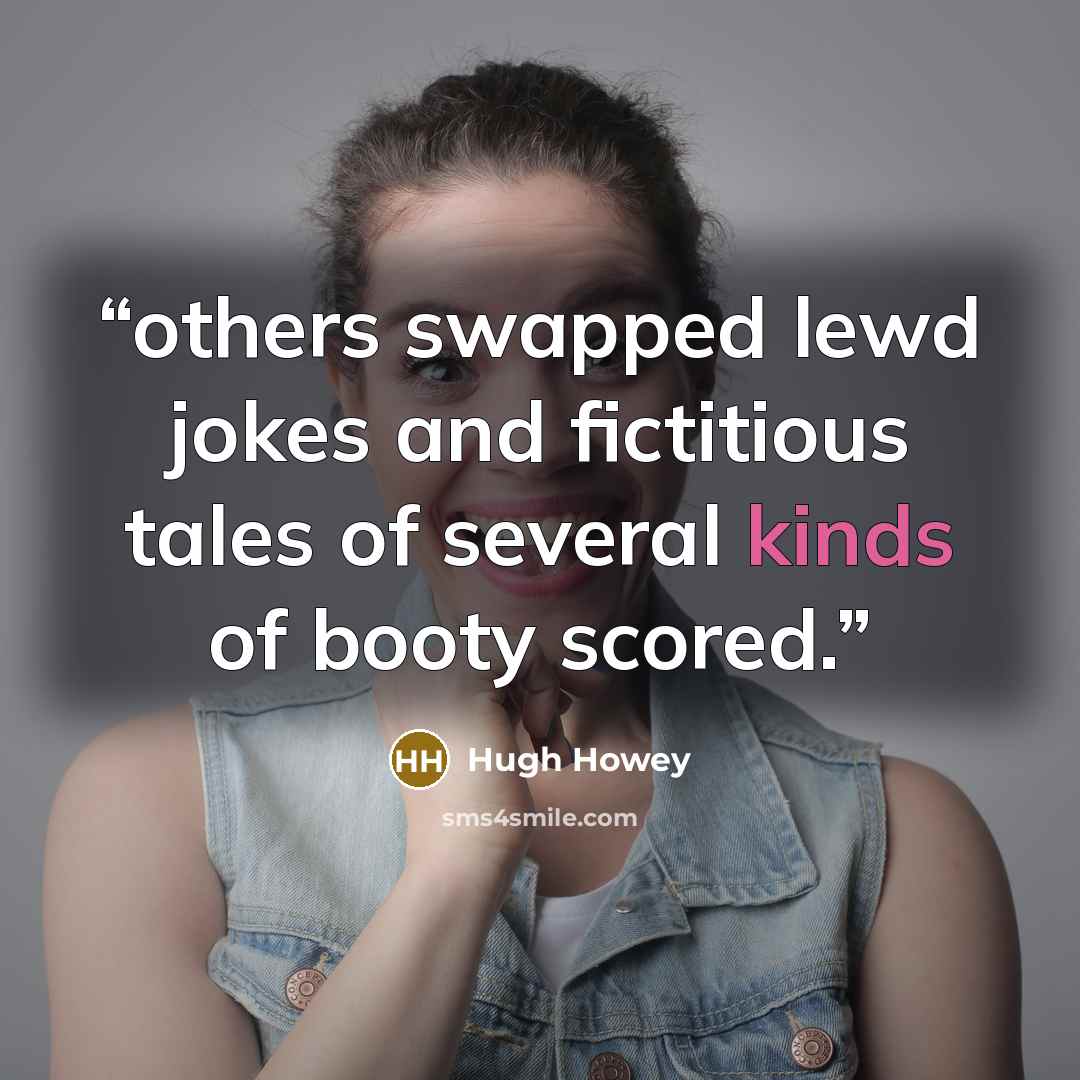 “others swapped lewd jokes and fictitious tales of several kinds of booty scored.” quote by Hugh Howey
