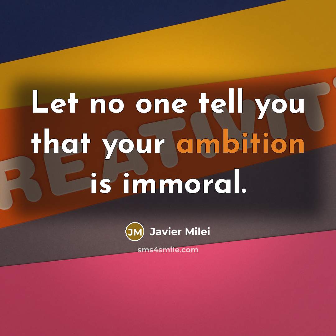 “Let no one tell you that your ambition is immoral.…” quote by Javier Milei
