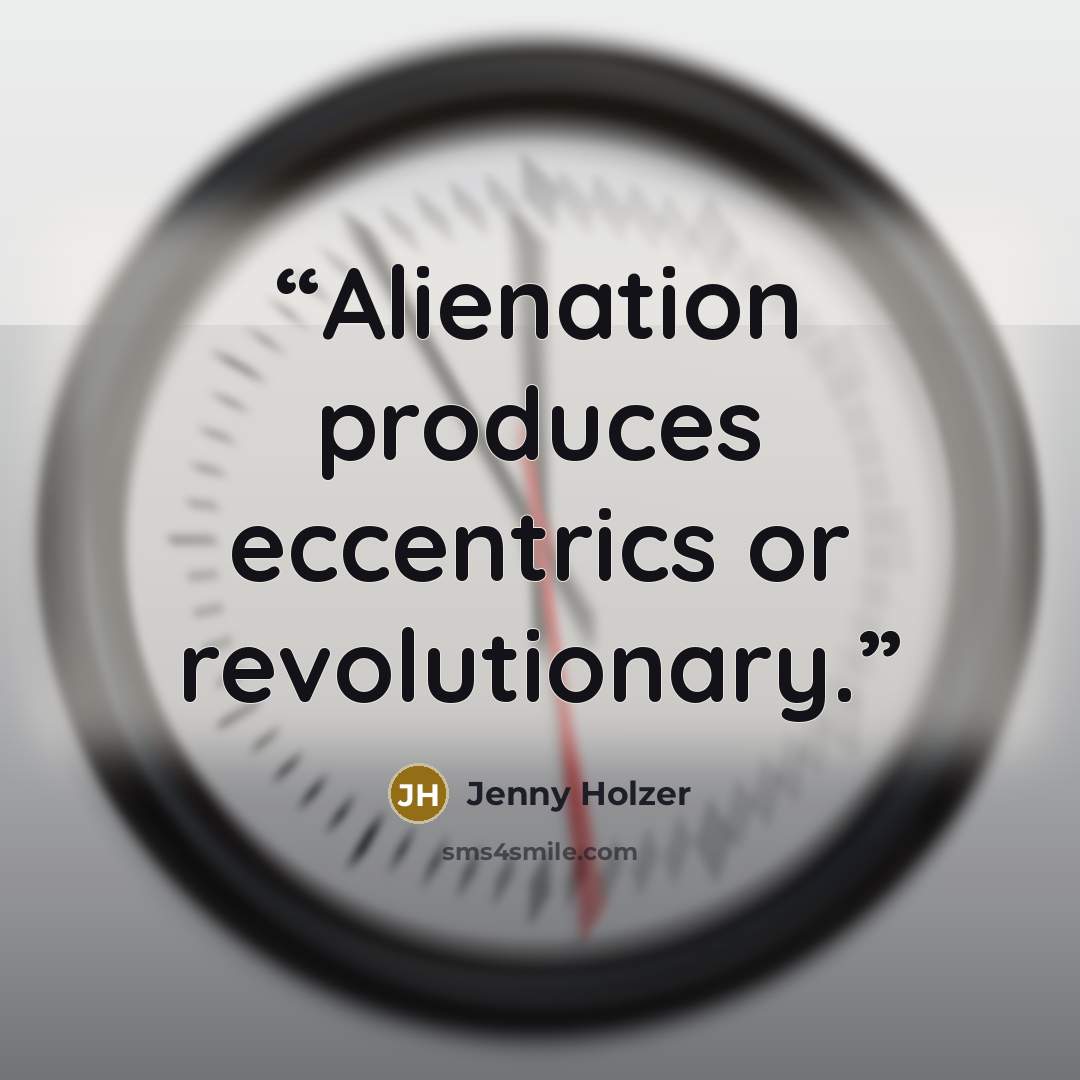 “Alienation produces eccentrics or revolutionary.” quote by Jenny Holzer
