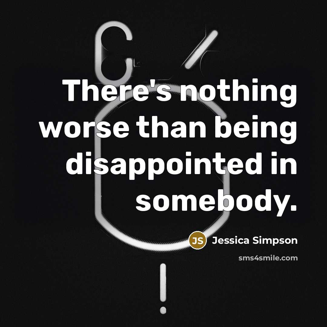 “There's nothing worse than being disappointed in somebody.…” quote by Jessica Simpson