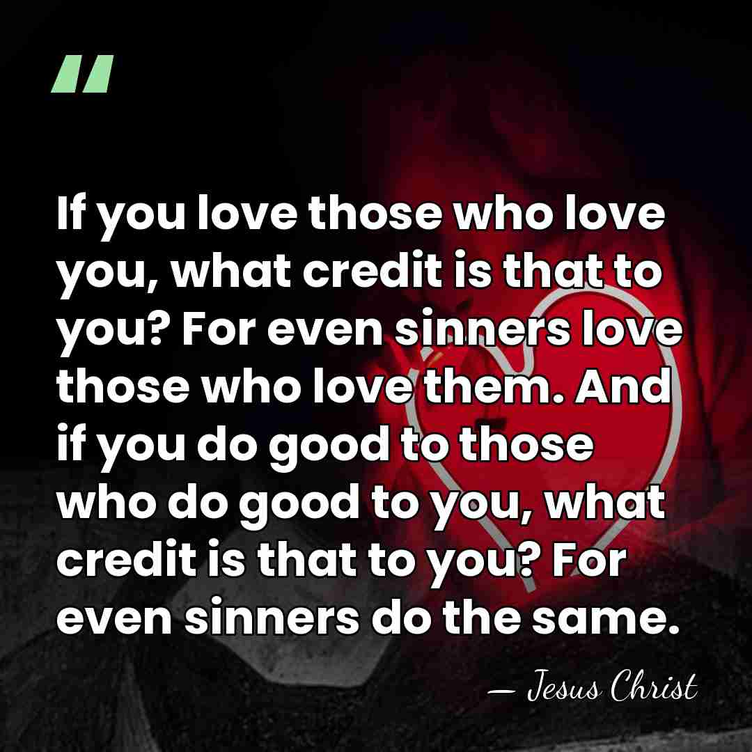 If you love those who love you, what credit is that to&hellip; - Jesus Christ