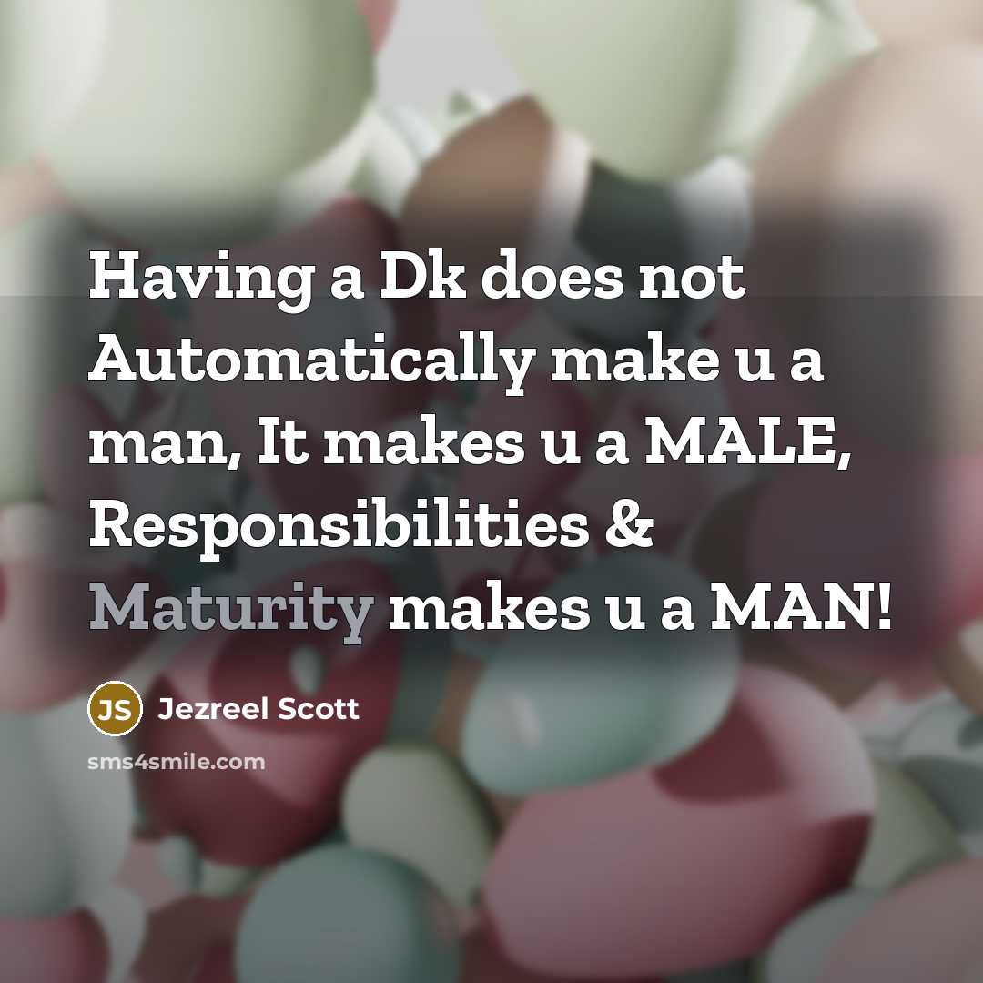 “Having a Dk does not Automatically make u a man, It makes u a MALE, Responsibilities & Maturity makes u a MAN!” quote by Jezreel Scott