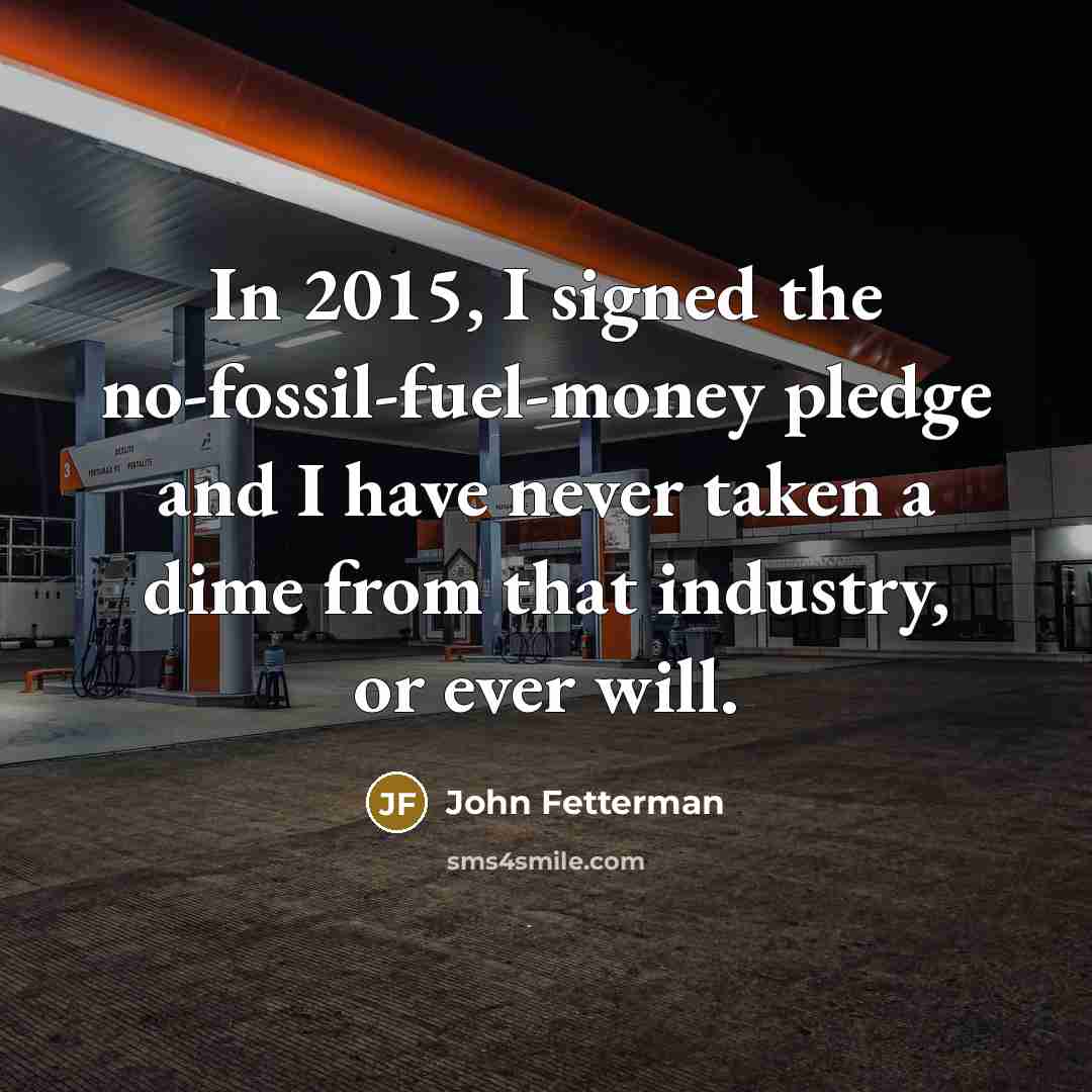 “In 2015, I signed the no-fossil-fuel-money pledge and I have…” quote by John Fetterman