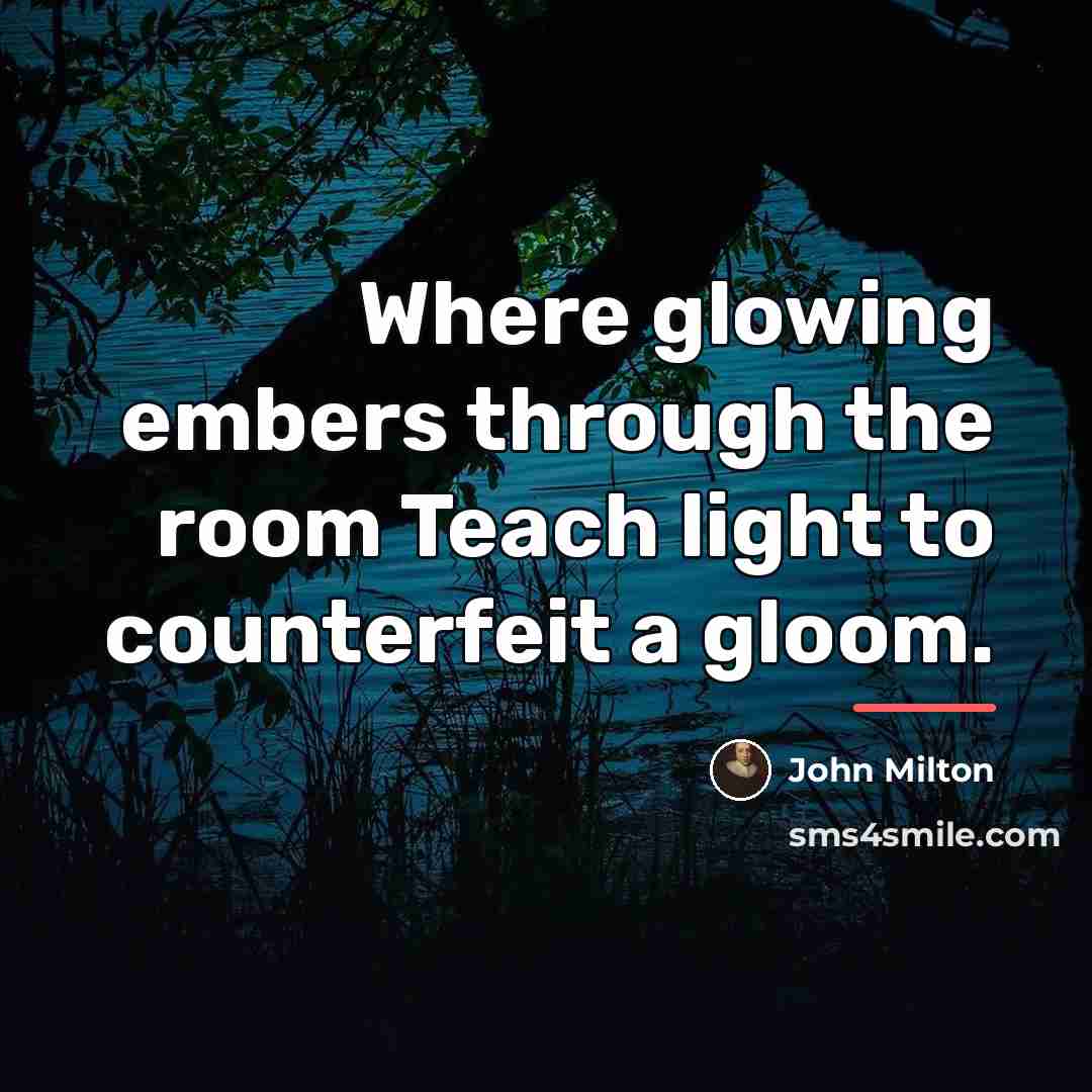 “Where glowing embers through the room Teach light to counterfeit…” quote by John Milton