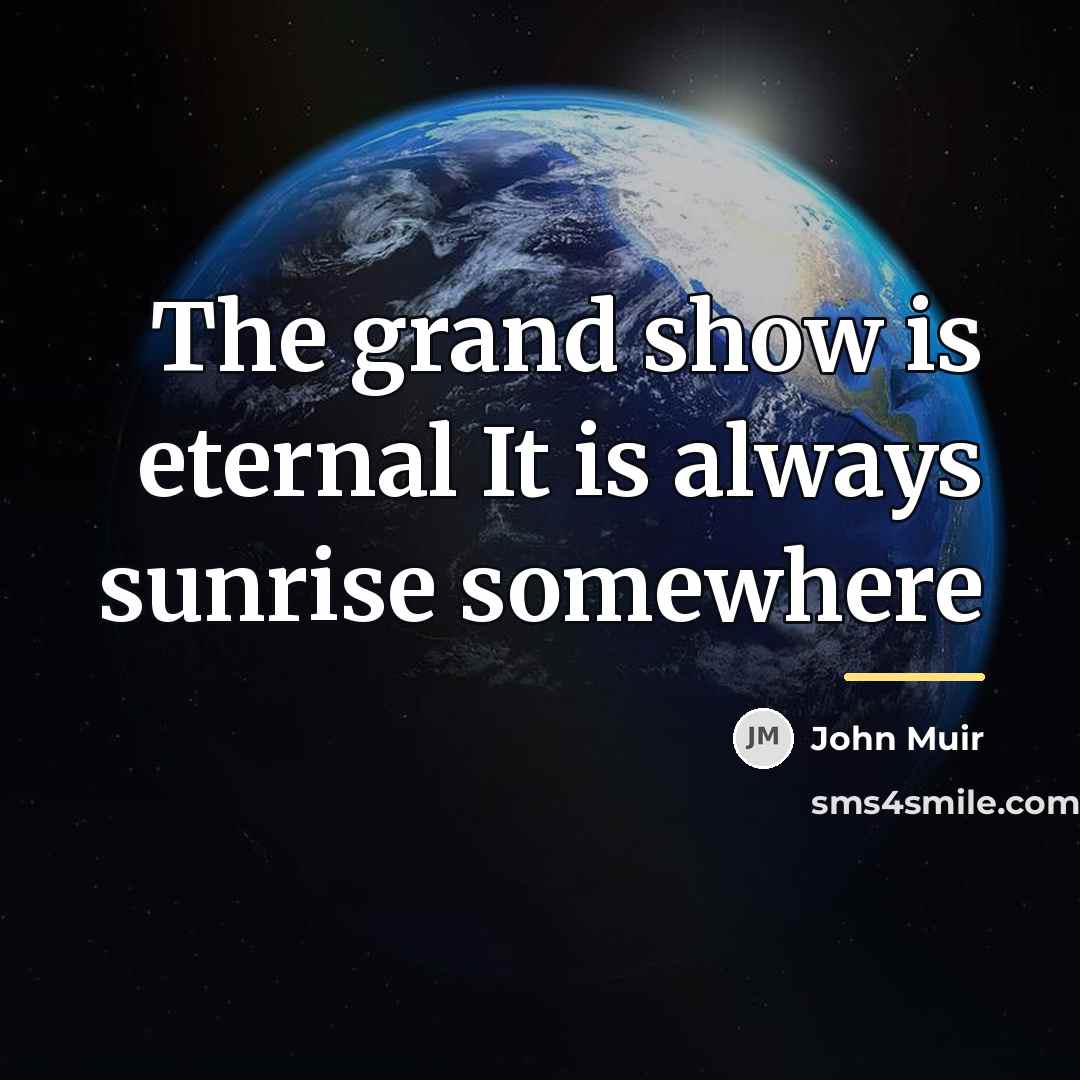 “The grand show is eternal It is always sunrise somewhere…” quote by John Muir