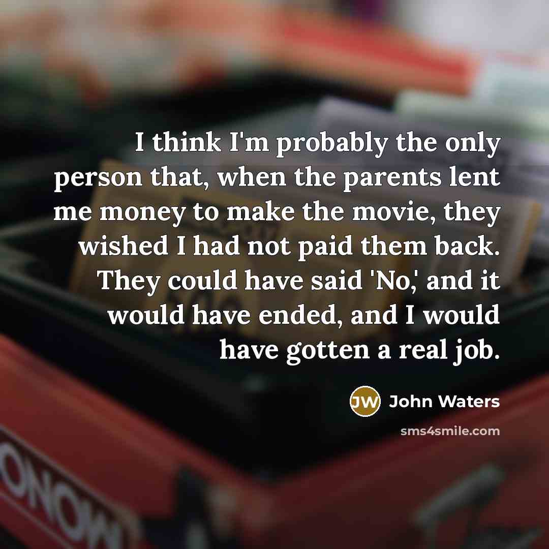 “I think I'm probably the only person that, when the…” quote by John Waters