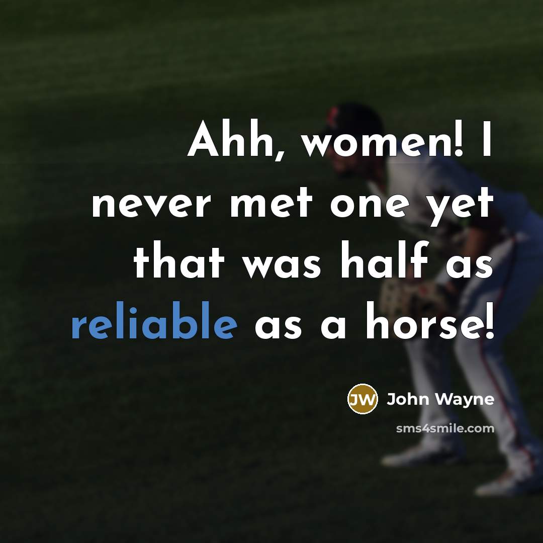 “Ahh, women! I never met one yet that was half…” quote by John Wayne