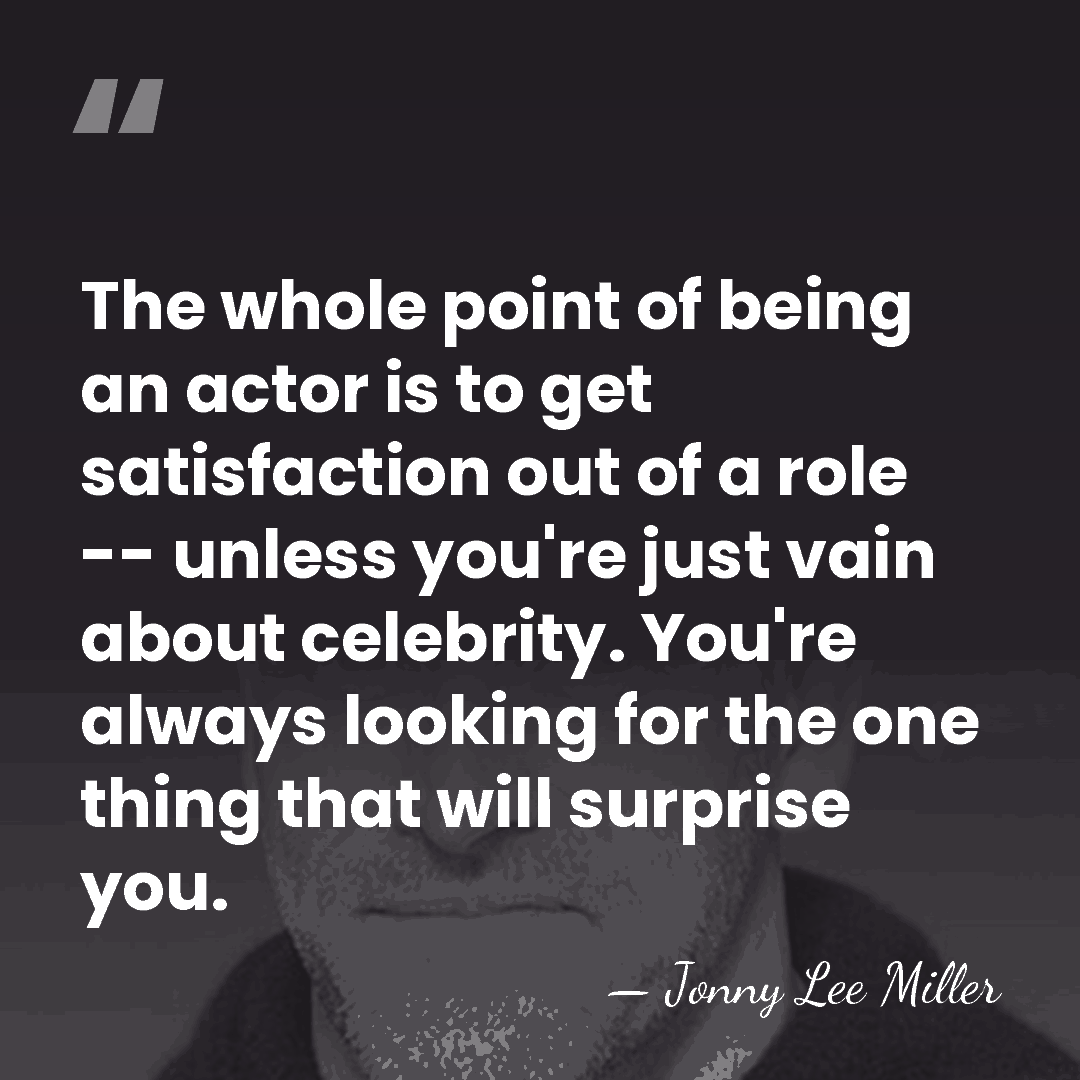 The whole point of being an actor is to get satisfaction out&hellip; - Jonny Lee Miller