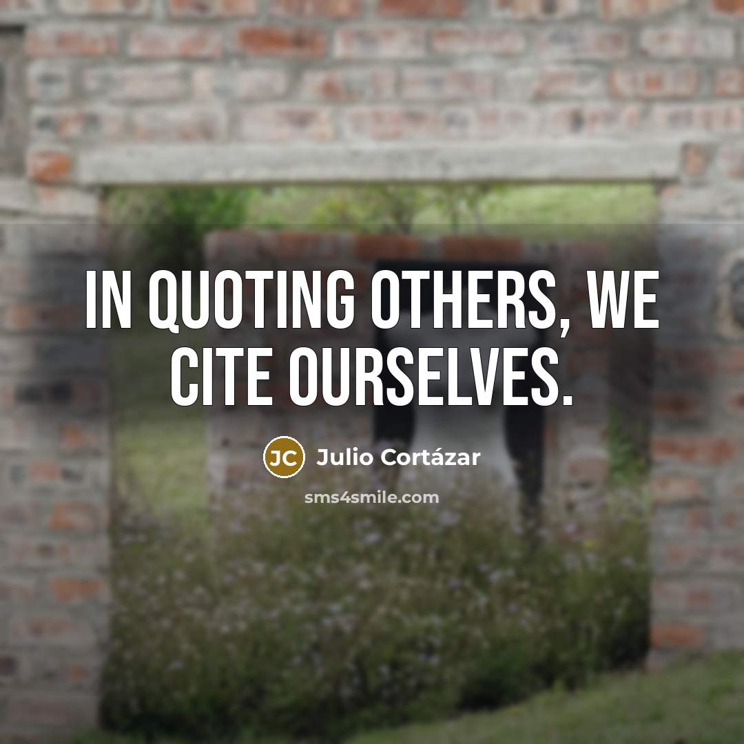 “In quoting others, we cite ourselves.” quote by Julio Cortazar