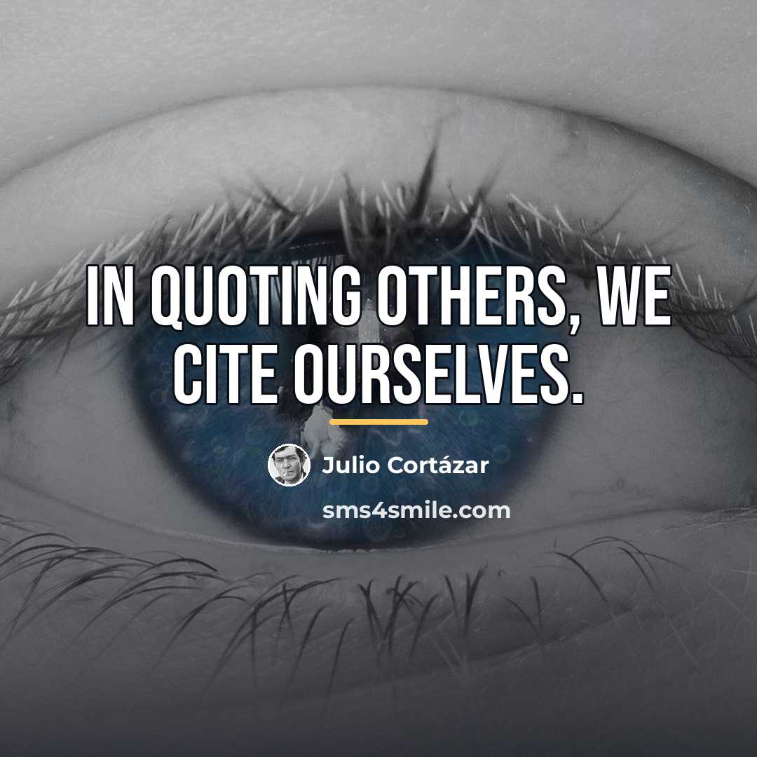“In quoting others, we cite ourselves.…” quote by Julio Cortazar