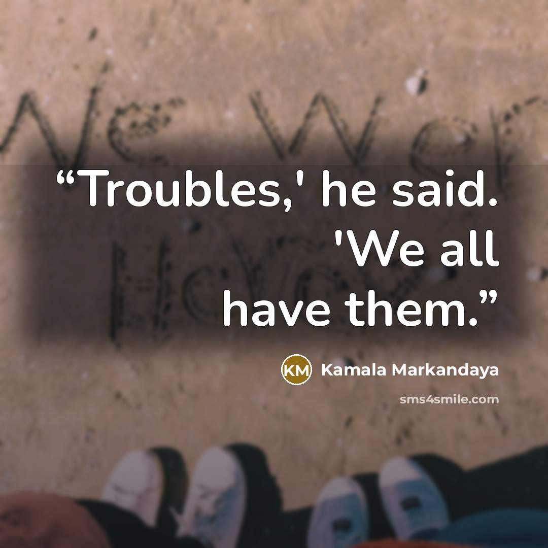 “Troubles,' he said. 'We all have them.” quote by Kamala Markandaya