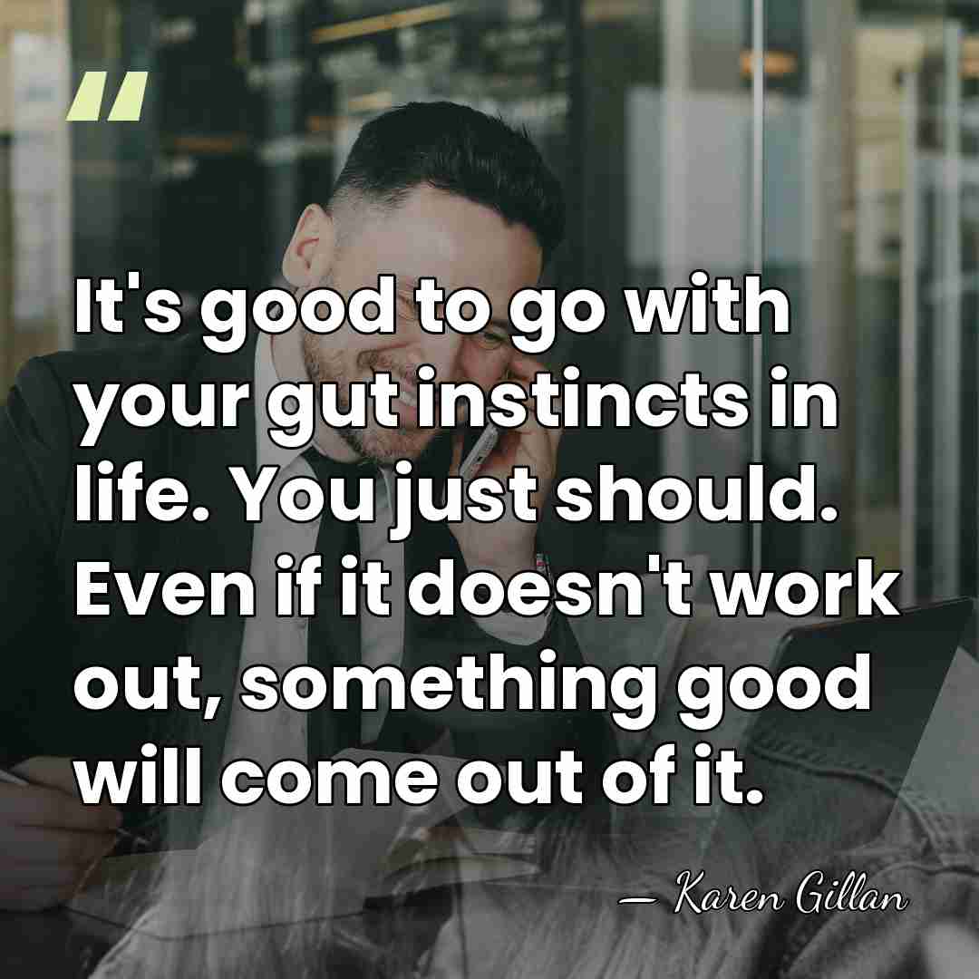 It's good to go with your gut instincts in life. You just&hellip; - Karen Gillan